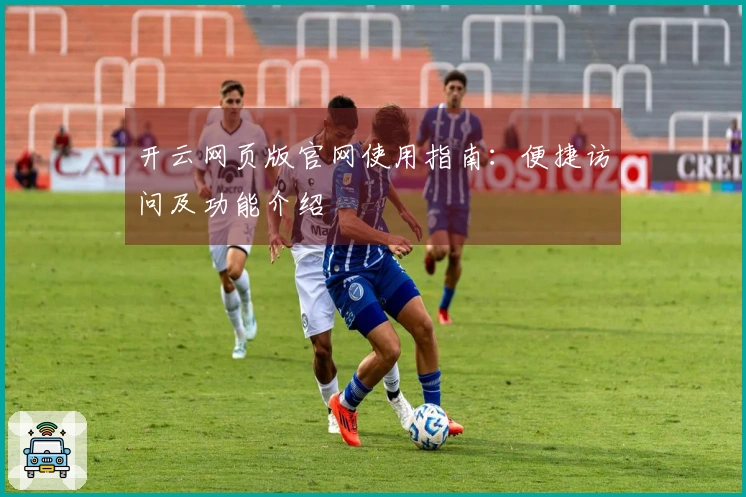 开云网页版官网使用指南：便捷访问及功能介绍