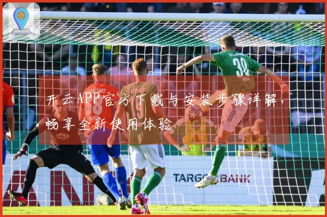 开云APP官方下载与安装步骤详解，畅享全新使用体验