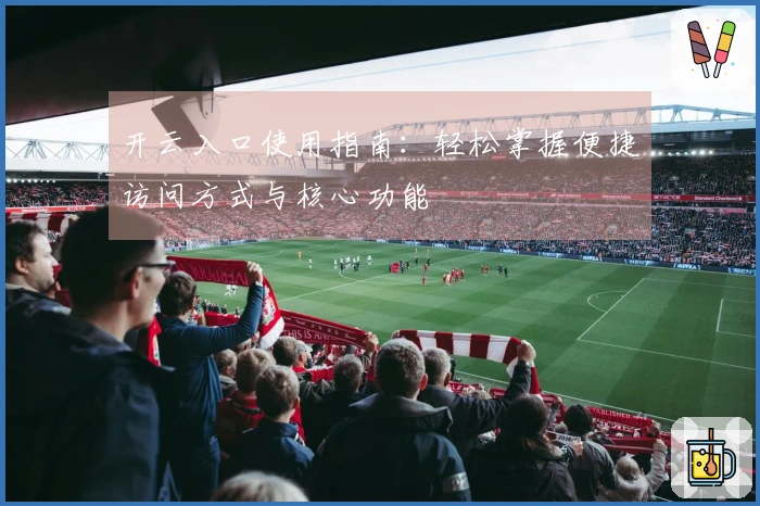 开云入口使用指南：轻松掌握便捷访问方式与核心功能