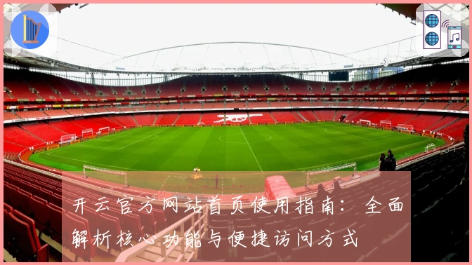 开云官方网站首页使用指南：全面解析核心功能与便捷访问方式