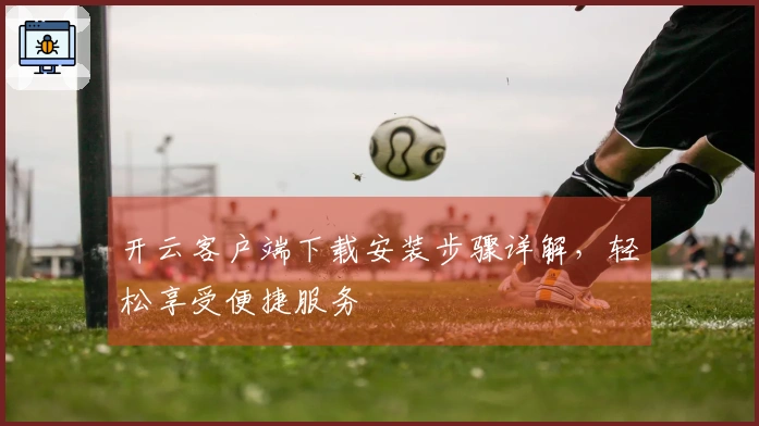 开云客户端下载安装步骤详解，轻松享受便捷服务