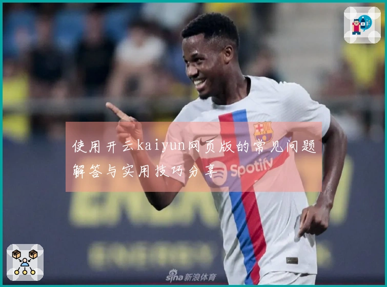 使用开云kaiyun网页版的常见问题解答与实用技巧分享