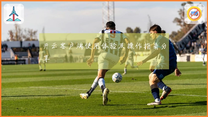 开云客户端使用体验及操作指南分享