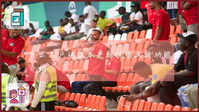 开云客户端版本更新说明及新功能介绍