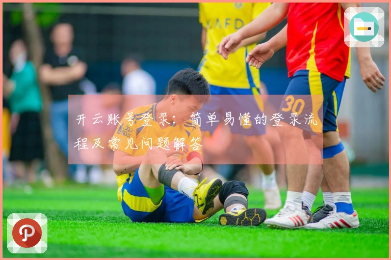 开云账号登录：简单易懂的登录流程及常见问题解答