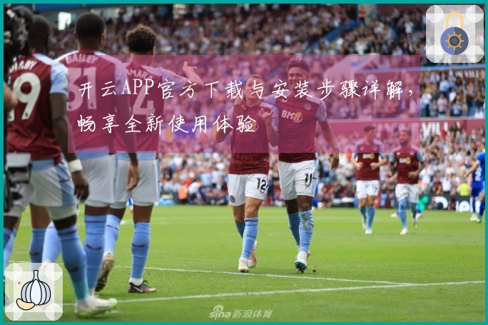 开云APP官方下载与安装步骤详解，畅享全新使用体验