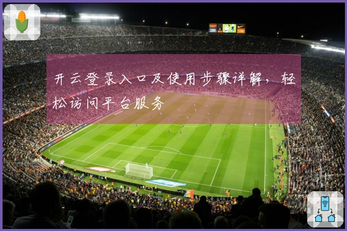 开云登录入口及使用步骤详解，轻松访问平台服务