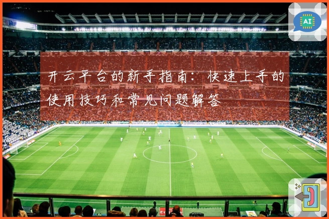 开云平台的新手指南：快速上手的使用技巧和常见问题解答