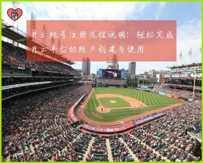 开云账号注册流程说明：轻松完成开云平台的账户创建与使用