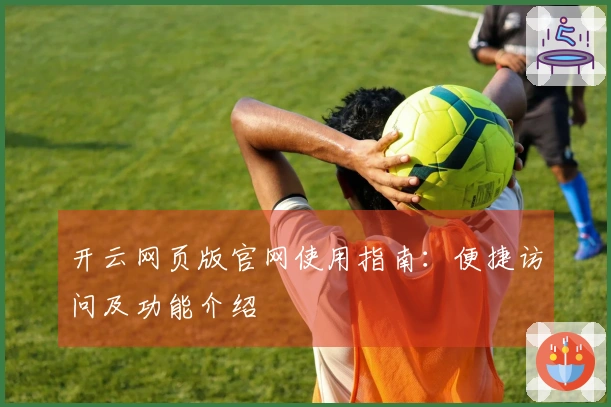 开云网页版官网使用指南：便捷访问及功能介绍
