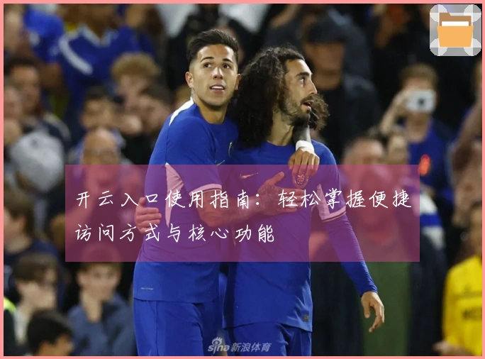 开云入口使用指南：轻松掌握便捷访问方式与核心功能